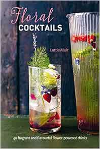 VIEW [EBOOK EPUB KINDLE PDF] Floral Cocktails: 40 fragrant and flavourful flower-powered drinks by L