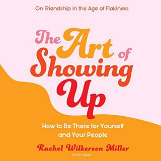 [GET] [PDF EBOOK EPUB KINDLE] The Art of Showing Up: How to Be There for Yourself and Your People by