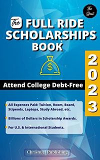[View] KINDLE PDF EBOOK EPUB The Full Ride Scholarships Book 2023: Attend College Debt-Free by  Chri