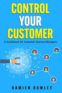 Read EPUB KINDLE PDF EBOOK Control Your Customer: A Guidebook for Customer Success Managers by  Dami