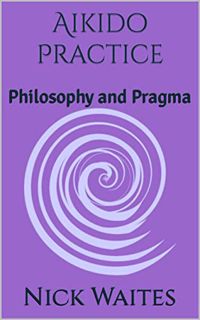 [READ] EPUB KINDLE PDF EBOOK Aikido Practice: Philosophy and Pragma by  Nick Waites 📦
