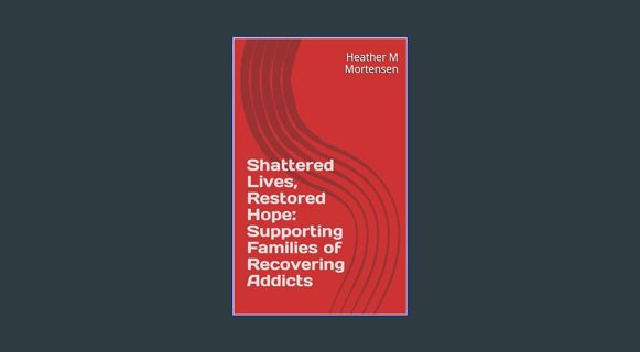 READ [PDF] 📕 Shattered Lives, Restored Hope: Supporting Families of Recovering Addicts (From me