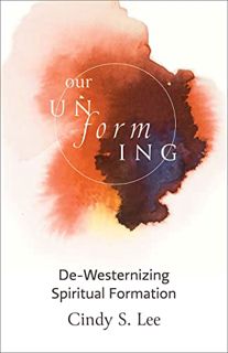 [GET] [PDF EBOOK EPUB KINDLE] Our Unforming: De-Westernizing Spiritual Formation by  Cindy S. Lee 🖌