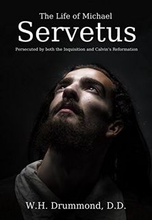 Access KINDLE PDF EBOOK EPUB The Life of Michael Servetus: Persecuted by both the Inquisition and Ca