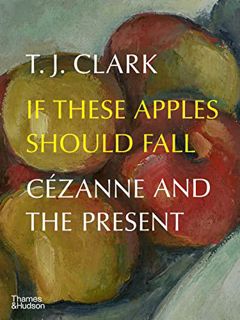 [Get] [KINDLE PDF EBOOK EPUB] If These Apples Should Fall: Cézanne and the Present by  T.J. Clark 📔