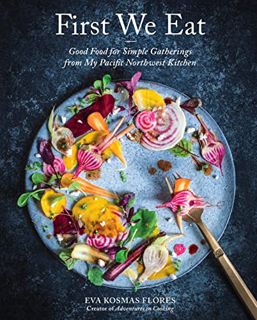 [Get] PDF EBOOK EPUB KINDLE First We Eat: Good Food for Simple Gatherings from My Pacific Northwest