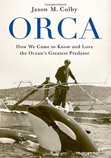 [ACCESS] [EPUB KINDLE PDF EBOOK] Orca: How We Came to Know and Love the Ocean's Greatest Predator by