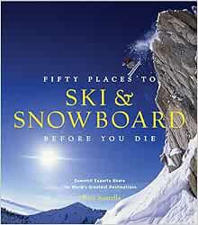 ACCESS [PDF EBOOK EPUB KINDLE] Fifty Places to Ski and Snowboard Before You Die: Downhill Experts Sh