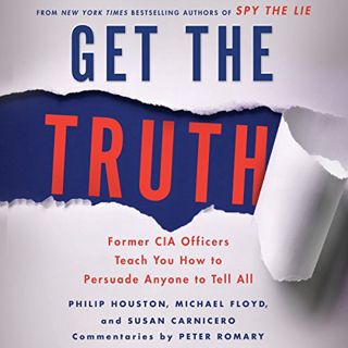 [Read] KINDLE PDF EBOOK EPUB Get the Truth: Former CIA Officers Teach You How to Persuade Anyone to