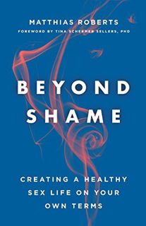 ACCESS [PDF EBOOK EPUB KINDLE] Beyond Shame: Creating a Healthy Sex Life on Your Own Terms by  Matth