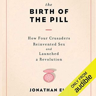 [Get] [EPUB KINDLE PDF EBOOK] The Birth of the Pill: How Four Crusaders Reinvented Sex and Launched