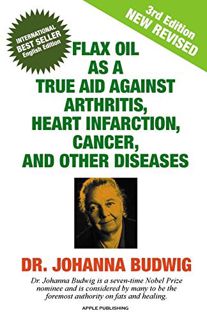 [Get] [PDF EBOOK EPUB KINDLE] Flax Oil as a True Aid Against Arthritis, Heart Infarction, Cancer, an