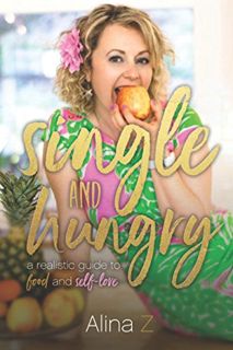 GET [PDF EBOOK EPUB KINDLE] Single and Hungry: A Realistic Guide to Food and Self-Love by  Alina Z �
