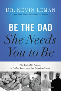View EPUB KINDLE PDF EBOOK Be the Dad She Needs You to Be: The Indelible Imprint a Father Leaves on