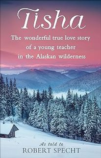 [BEST PDF] Download Tisha: The Wonderful True Love Story of a Young Teacher in the Alaskan Wilderne
