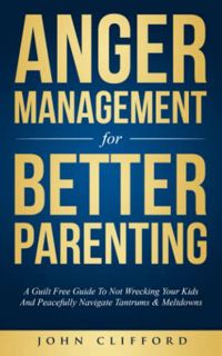[GET] EBOOK EPUB KINDLE PDF Anger Management For Better Parenting: A Guilt Free Guide To Not Wreckin
