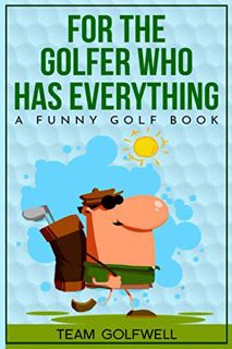 [Access] EPUB KINDLE PDF EBOOK For the Golfer Who Has Everything: A Funny Golf Book (For People Who
