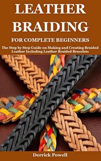 Read [KINDLE PDF EBOOK EPUB] LEATHER BRAIDING FOR COMPLETE BEGINNERS: The Step by Step Guide on Maki