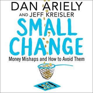 Get EBOOK EPUB KINDLE PDF Small Change: Money Mishaps and How to Avoid Them by  Dan Ariely,Jeff Krei