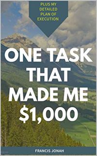[ACCESS] EPUB KINDLE PDF EBOOK One Task That Made me $1,000: Plus My Detailed Plan of Execution (Goo