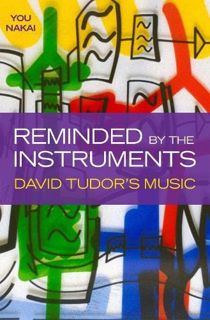 View [PDF EBOOK EPUB KINDLE] Reminded by the Instruments: David Tudor's Music by  You Nakai 📃