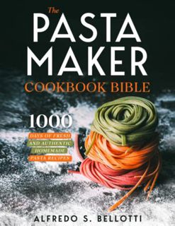 VIEW PDF EBOOK EPUB KINDLE The Pasta Maker Cookbook Bible: 1000 Days of Fresh and Authentic Homemade