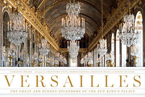 VIEW EBOOK EPUB KINDLE PDF Versailles: The Great and Hidden Splendors of the Sun King's Palace by  C