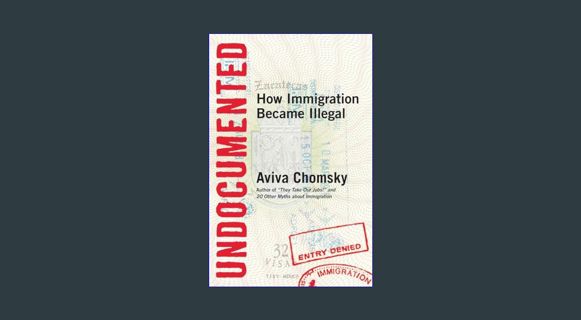 GET [PDF Undocumented: How Immigration Became Illegal     Paperback – May 13, 2014