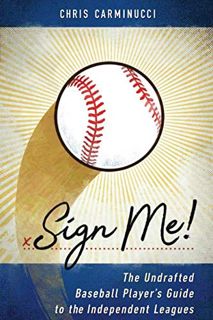 [ACCESS] PDF EBOOK EPUB KINDLE Sign Me!: The Undrafted Baseball Player's Guide to the Independent Le