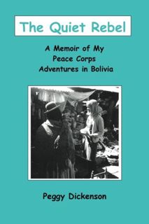 [Access] EBOOK EPUB KINDLE PDF The Quiet Rebel: A Memoir of My Peace Corps Adventures in Bolivia by