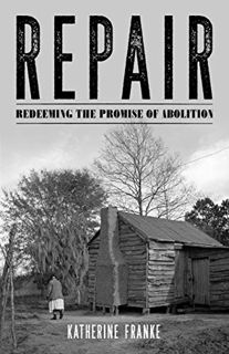 VIEW PDF EBOOK EPUB KINDLE Repair: Redeeming the Promise of Abolition by  Katherine Franke 📋