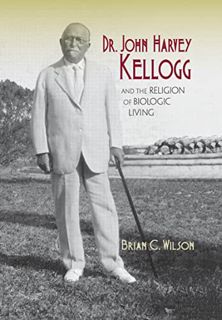 [ACCESS] PDF EBOOK EPUB KINDLE Dr. John Harvey Kellogg and the Religion of Biologic Living by  Brian