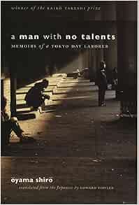 [Read] [KINDLE PDF EBOOK EPUB] A Man with No Talents: Memoirs of a Tokyo Day Laborer by Oyama Shiro,