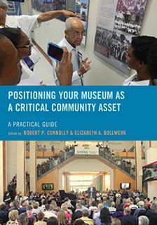 Read PDF EBOOK EPUB KINDLE Positioning Your Museum as a Critical Community Asset: A Practical Guide