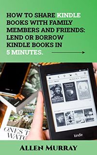 View [EBOOK EPUB KINDLE PDF] HOW TO SHARE KINDLE BOOKS WITH FAMILY MEMBERS AND FRIENDS: LEND OR BORR