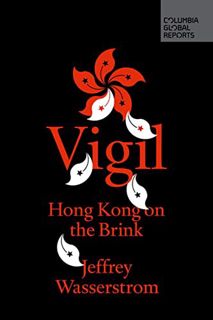 VIEW [EBOOK EPUB KINDLE PDF] Vigil: Hong Kong on the Brink (Columbia Global Reports) by  Jeffrey Was