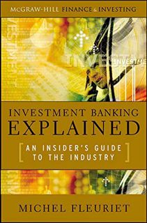 Get [EPUB KINDLE PDF EBOOK] Investment Banking Explained: An Insider's Guide to the Industry: An Ins