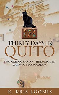 Read EPUB KINDLE PDF EBOOK Thirty Days In Quito: Two Gringos and a Three-Legged Cat Move to Ecuador