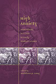 READ [EPUB KINDLE PDF EBOOK] High Anxiety: Masculinity in Crisis in Early Modern France (Sixteenth C