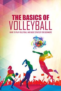 View [KINDLE PDF EBOOK EPUB] The Basics of Volleyball: Guide to Play Volleyball and Basic Strategy f