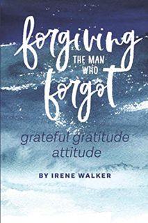 [GET] [KINDLE PDF EBOOK EPUB] Forgiving The Man Who Forgot: Grateful Gratitude Attitude by  Irene Wa
