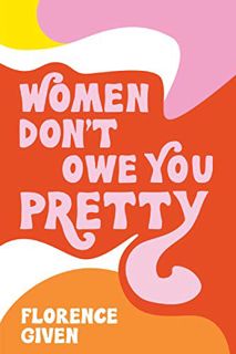 [View] PDF EBOOK EPUB KINDLE Women Don't Owe You Pretty by  Florence Given 📪