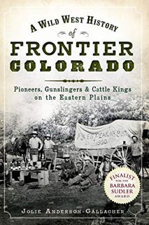VIEW PDF EBOOK EPUB KINDLE A Wild West History of Frontier Colorado: Pioneers, Gunslingers & Cattle
