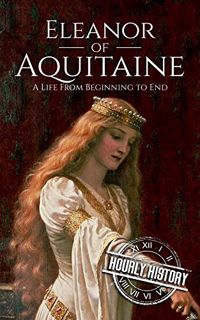 VIEW [KINDLE PDF EBOOK EPUB] Eleanor of Aquitaine: A Life From Beginning to End (Biographies of Fren