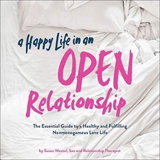 [View] [EPUB KINDLE PDF EBOOK] A Happy Life in an Open Relationship: The Essential Guide to a Health