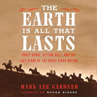 View [EPUB KINDLE PDF EBOOK] The Earth Is All That Lasts: Crazy Horse, Sitting Bull, and the Last St