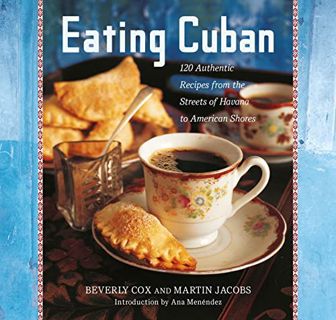 [ACCESS] [EPUB KINDLE PDF EBOOK] Eating Cuban: 120 Authentic Recipes from the Streets of Havana to A