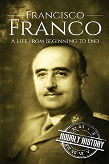 Access KINDLE PDF EBOOK EPUB Francisco Franco: A Life From Beginning to End (World War 2 Biographies