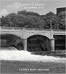 [View] [EBOOK EPUB KINDLE PDF] LaToya Ruby Frazier: Flint Is Family In Three Acts by Michal Raz-Russ