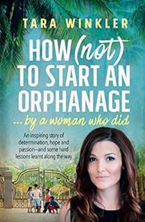 [VIEW] EBOOK EPUB KINDLE PDF How (Not) to Start an Orphanage: By a Woman Who Did by Tara Winkler 📧